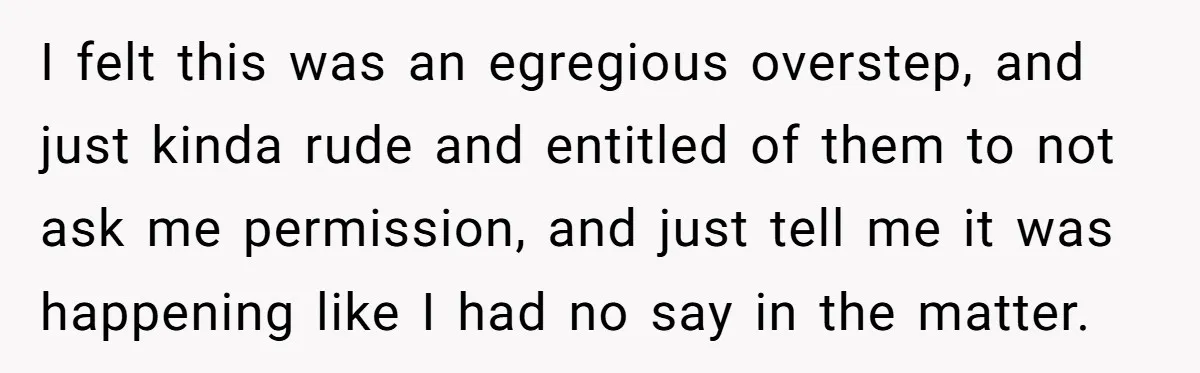 I felt this was an egregious overstep, and just kinda rude and entitled of them to not ask me permission, and just tell me it was happening like I had...