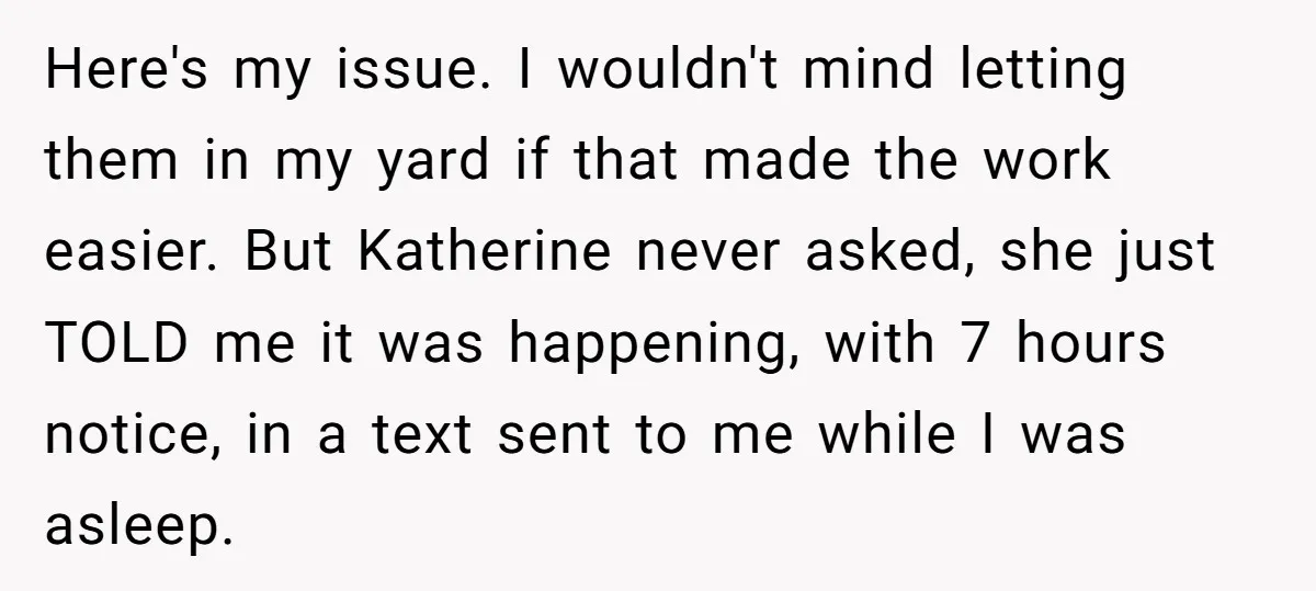 Here's my issue. I wouldn't mind letting them in my yard if that made the work easier. But Katherine never asked, she just TOLD me it was happening, with 7...