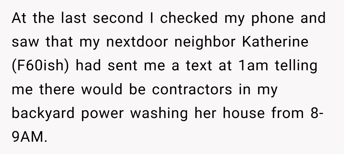 At the last second I checked my phone and saw that my nextdoor neighbor Katherine (F60ish) had sent me a text at 1am telling me there would be contractors in...