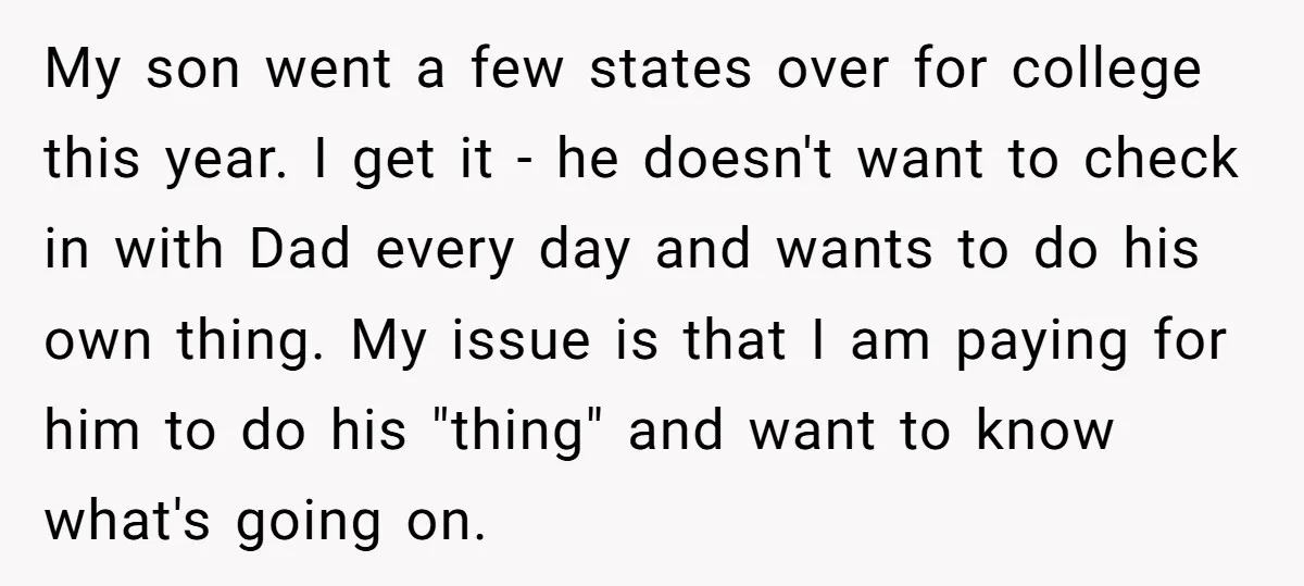 My son went a few states over for college this year. I get it - he doesn't want to check in with Dad every day and wants to do his...