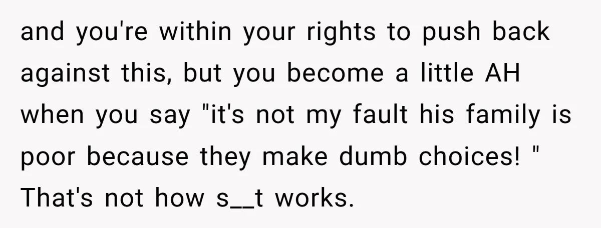 and you're within your rights to push back against this, but you become a little AH when you say "it's not my fault his family is poor because they make...