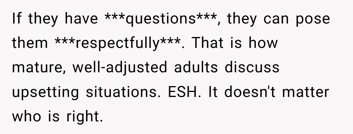 If they have ***questions***, they can pose them ***respectfully***. That is how mature, well-adjusted adults discuss upsetting situations. ESH. It doesn't matter who is right.