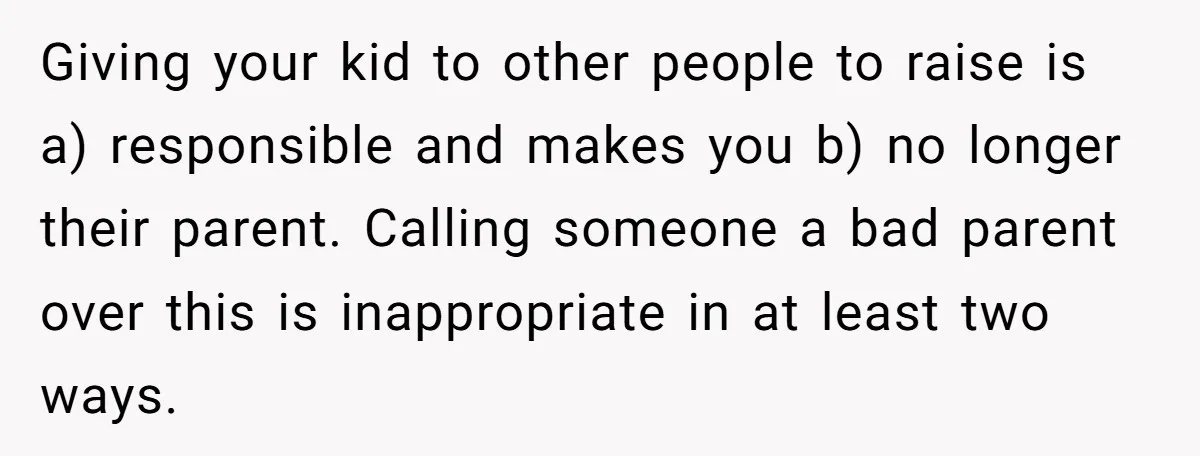 Giving your kid to other people to raise is a) responsible and makes you b) no longer their parent. Calling someone a bad parent over this is inappropriate in at...