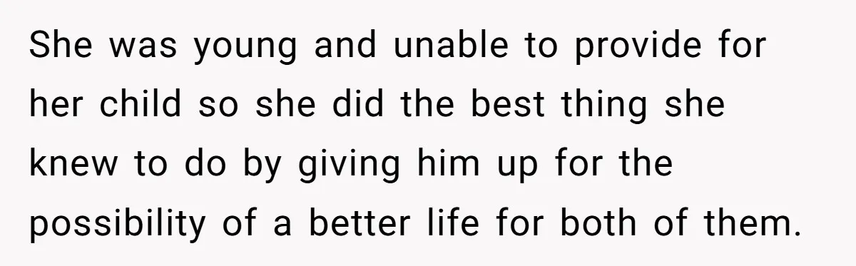 She was young and unable to provide for her child so she did the best thing she knew to do by giving him up for the possibility of a better...