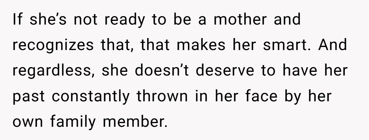 If she’s not ready to be a mother and recognizes that, that makes her smart. And regardless, she doesn’t deserve to have her past constantly thrown in her face by...