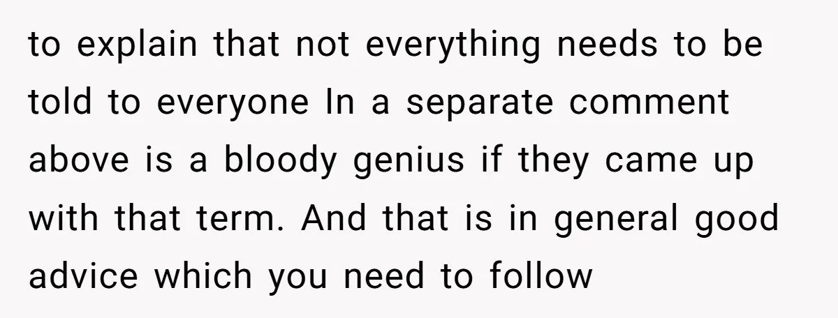 to explain that not everything needs to be told to everyone In a separate comment above is a bloody genius if they came up with that term. And that is...