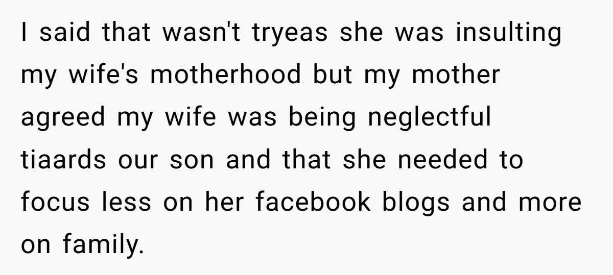 I said that wasn't tryeas she was insulting my wife's motherhood but my mother agreed my wife was being neglectful tiaards our son and that she needed to focus less...