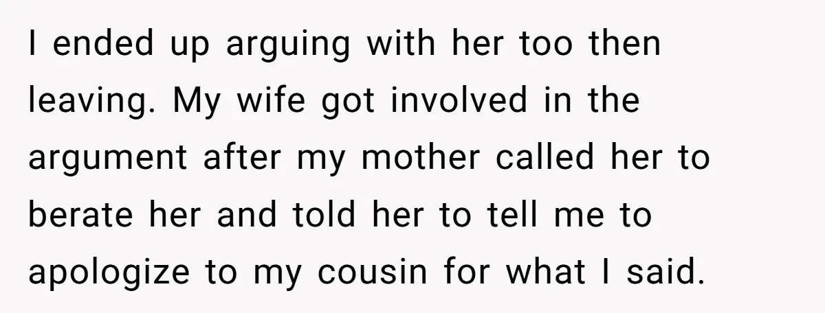I ended up arguing with her too then leaving. My wife got involved in the argument after my mother called her to berate her and told her to tell me...