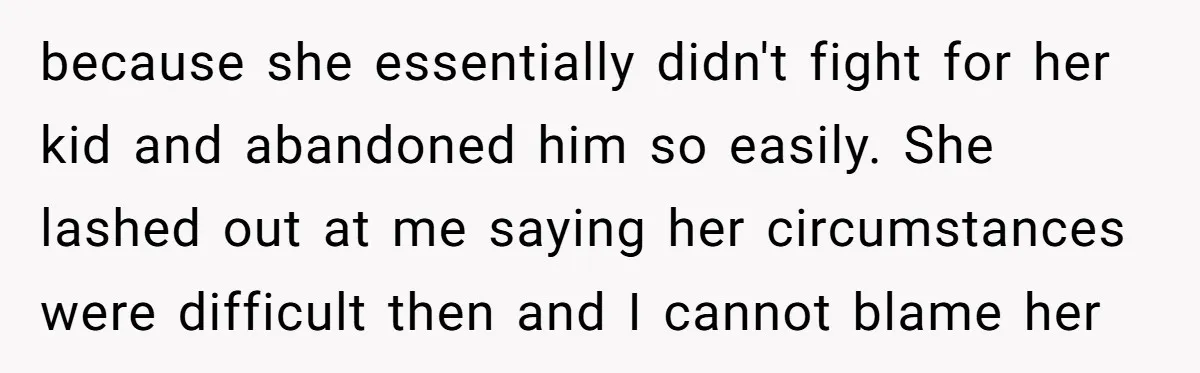 because she essentially didn't fight for her kid and abandoned him so easily. She lashed out at me saying her circumstances were difficult then and I cannot blame her