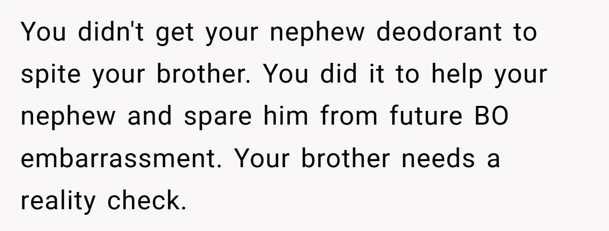 You didn't get your nephew deodorant to spite your brother. You did it to help your nephew and spare him from future BO embarrassment. Your brother needs a reality check.