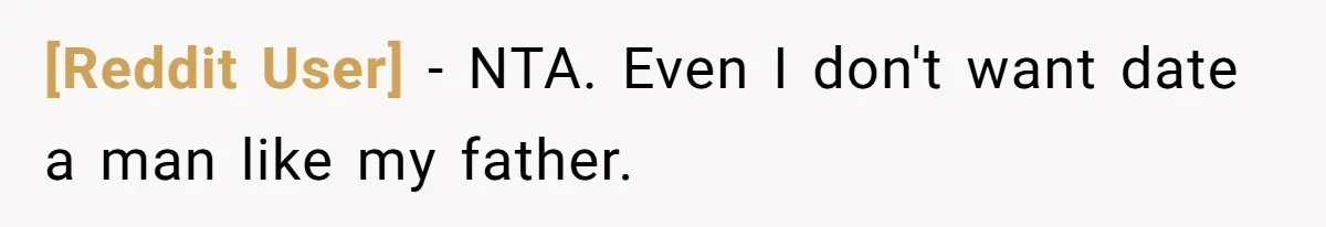 [Reddit User] − NTA. Even I don't want date a man like my father.