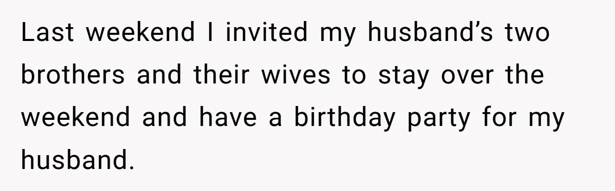 Last weekend I invited my husband’s two brothers and their wives to stay over the weekend and have a birthday party for my husband.