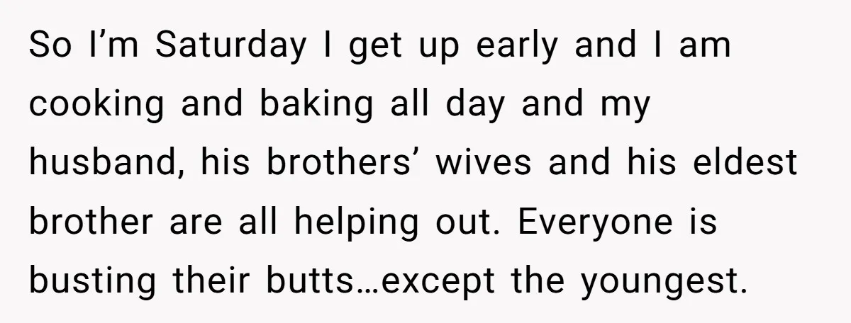 So I’m Saturday I get up early and I am cooking and baking all day and my husband, his brothers’ wives and his eldest brother are all helping out. Everyone...