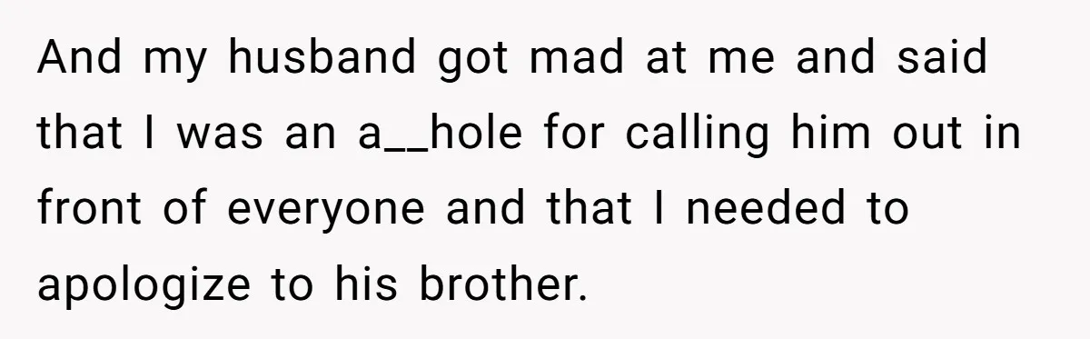 And my husband got mad at me and said that I was an a__hole for calling him out in front of everyone and that I needed to apologize to his...