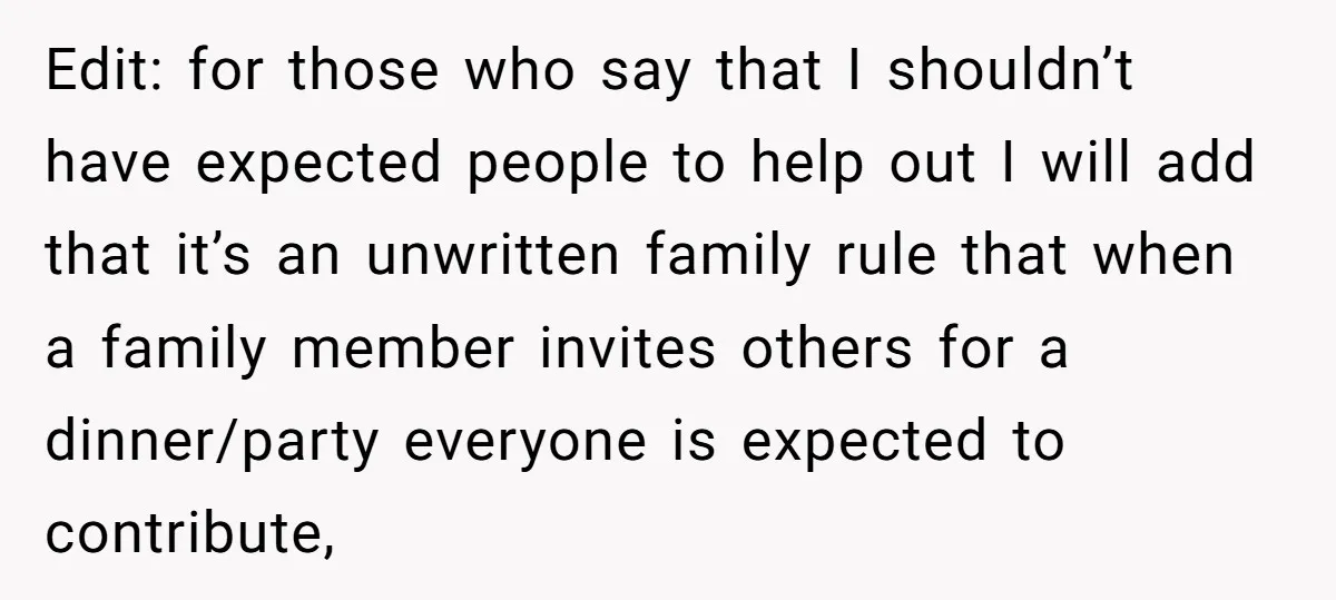 Edit: for those who say that I shouldn’t have expected people to help out I will add that it’s an unwritten family rule that when a family member invites others...