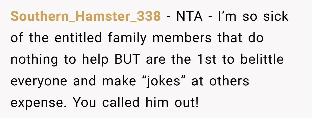 Southern_Hamster_338 − NTA - I’m so sick of the entitled family members that do nothing to help BUT are the 1st to belittle everyone and make “jokes” at others expense....