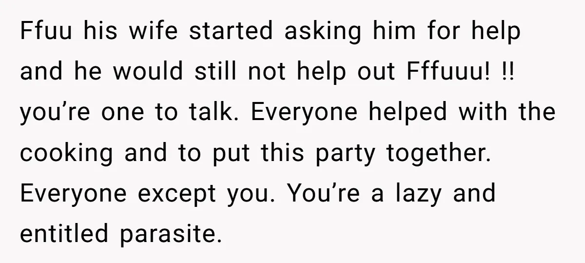 Ffuu his wife started asking him for help and he would still not help out Fffuuu! !! you’re one to talk. Everyone helped with the cooking and to put this...