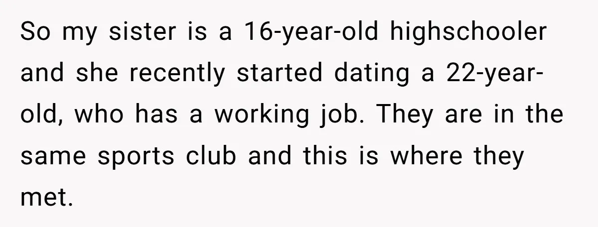 So my sister is a 16-year-old highschooler and she recently started dating a 22-year-old, who has a working job. They are in the same sports club and this is where...