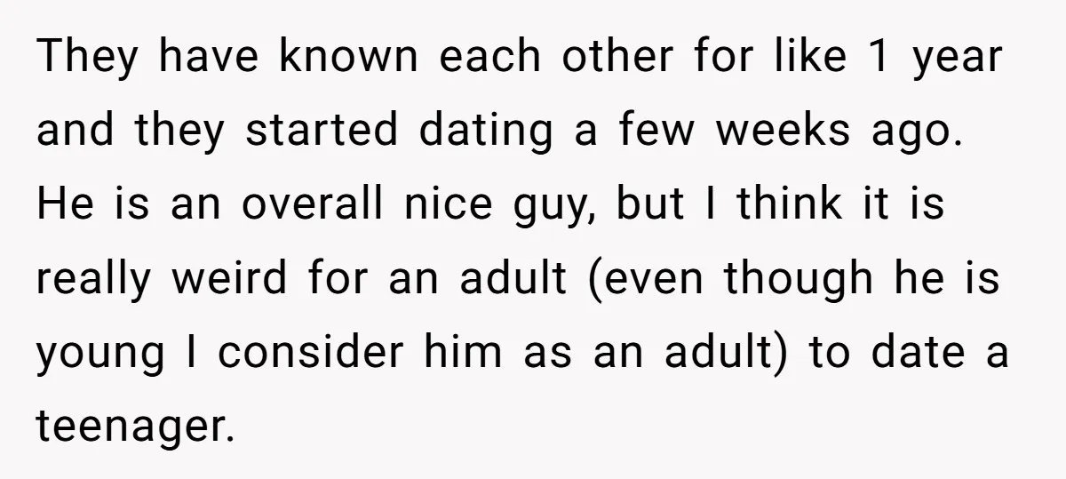 They have known each other for like 1 year and they started dating a few weeks ago. He is an overall nice guy, but I think it is really weird...