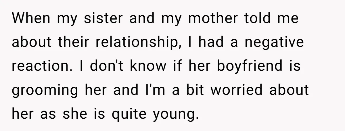 When my sister and my mother told me about their relationship, I had a negative reaction. I don't know if her boyfriend is grooming her and I'm a bit worried...