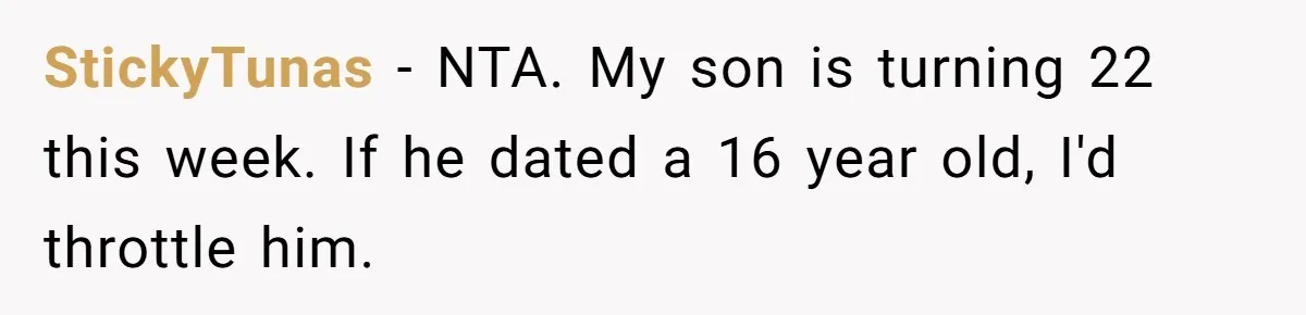 StickyTunas − NTA. My son is turning 22 this week. If he dated a 16 year old, I'd throttle him.