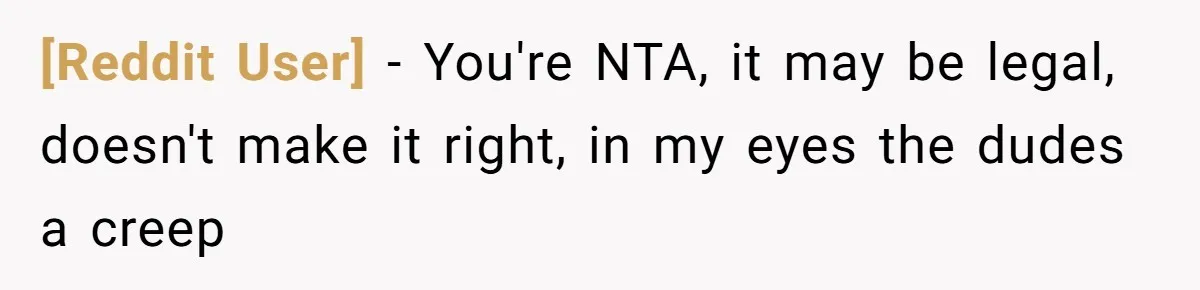 [Reddit User] − You're NTA, it may be legal, doesn't make it right, in my eyes the dudes a creep