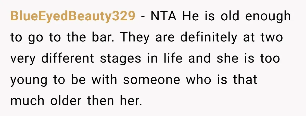 BlueEyedBeauty329 − NTA He is old enough to go to the bar. They are definitely at two very different stages in life and she is too young to be with...