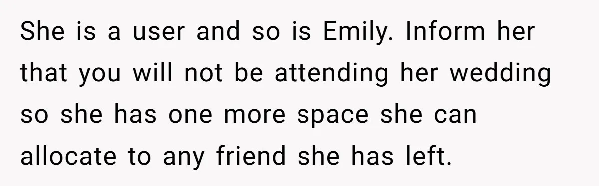 She is a user and so is Emily. Inform her that you will not be attending her wedding so she has one more space she can allocate to any friend...