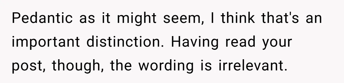 Pedantic as it might seem, I think that's an important distinction. Having read your post, though, the wording is irrelevant.