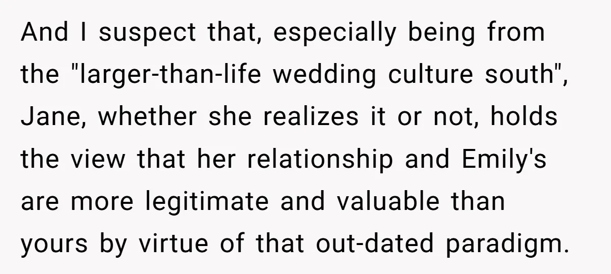 And I suspect that, especially being from the "larger-than-life wedding culture south", Jane, whether she realizes it or not, holds the view that her relationship and Emily's are more legitimate...