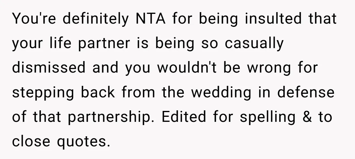 You're definitely NTA for being insulted that your life partner is being so casually dismissed and you wouldn't be wrong for stepping back from the wedding in defense of that...