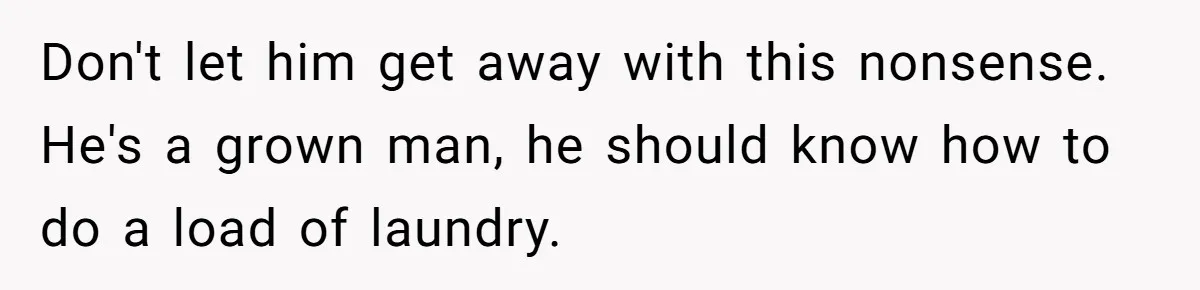 Don't let him get away with this nonsense. He's a grown man, he should know how to do a load of laundry.