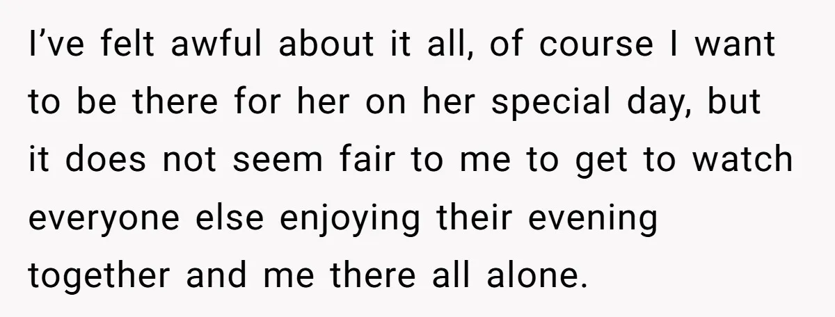 I’ve felt awful about it all, of course I want to be there for her on her special day, but it does not seem fair to me to get to...