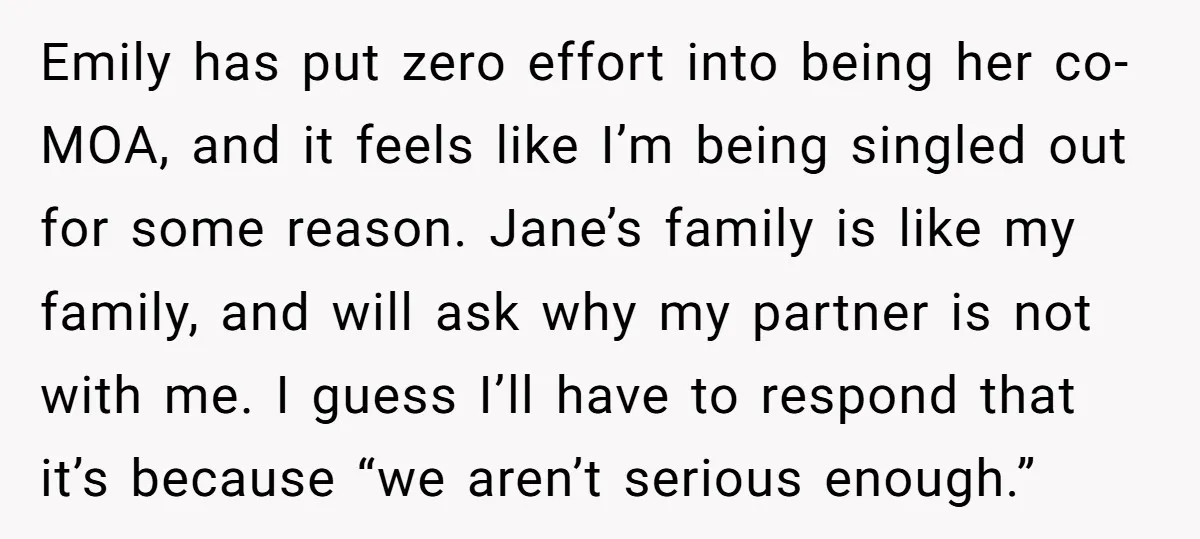Emily has put zero effort into being her co-MOA, and it feels like I’m being singled out for some reason. Jane’s family is like my family, and will ask why...
