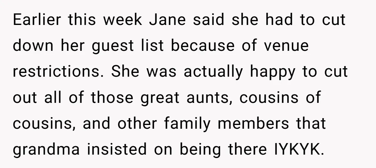 Earlier this week Jane said she had to cut down her guest list because of venue restrictions. She was actually happy to cut out all of those great aunts, cousins...