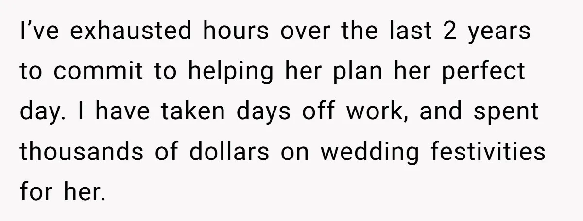 I’ve exhausted hours over the last 2 years to commit to helping her plan her perfect day. I have taken days off work, and spent thousands of dollars on wedding...