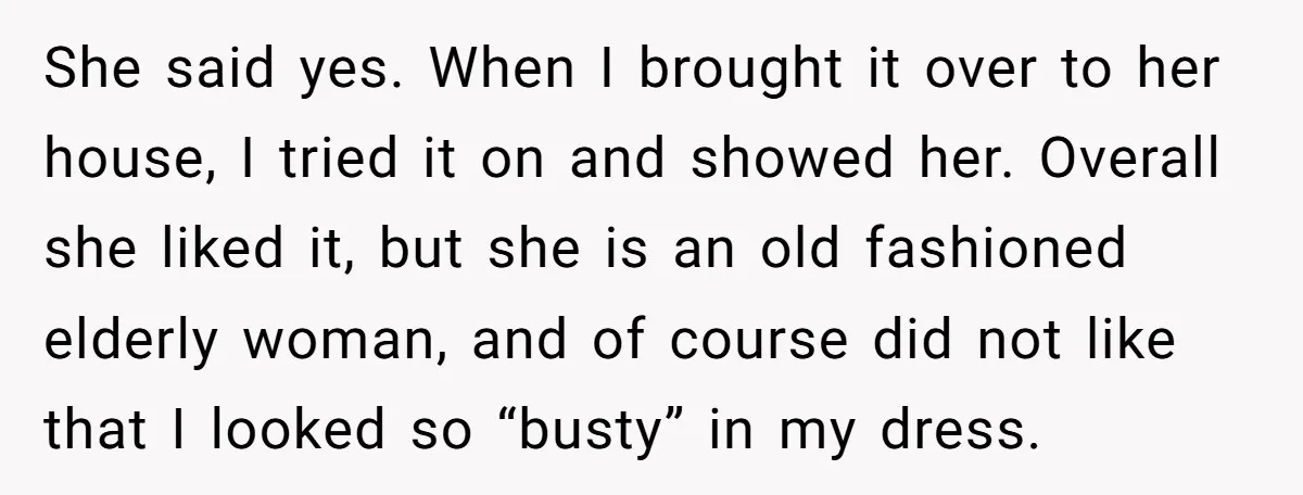 She said yes. When I brought it over to her house, I tried it on and showed her. Overall she liked it, but she is an old fashioned elderly woman,...