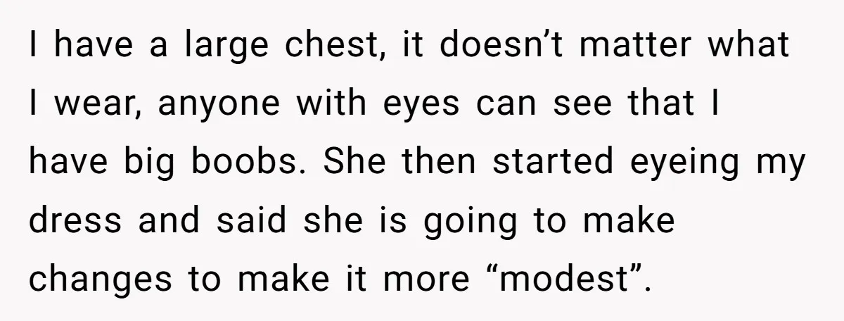 I have a large chest, it doesn’t matter what I wear, anyone with eyes can see that I have big boobs. She then started eyeing my dress and said she...