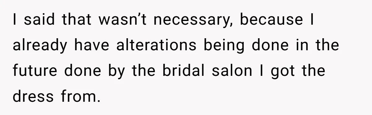 I said that wasn’t necessary, because I already have alterations being done in the future done by the bridal salon I got the dress from.