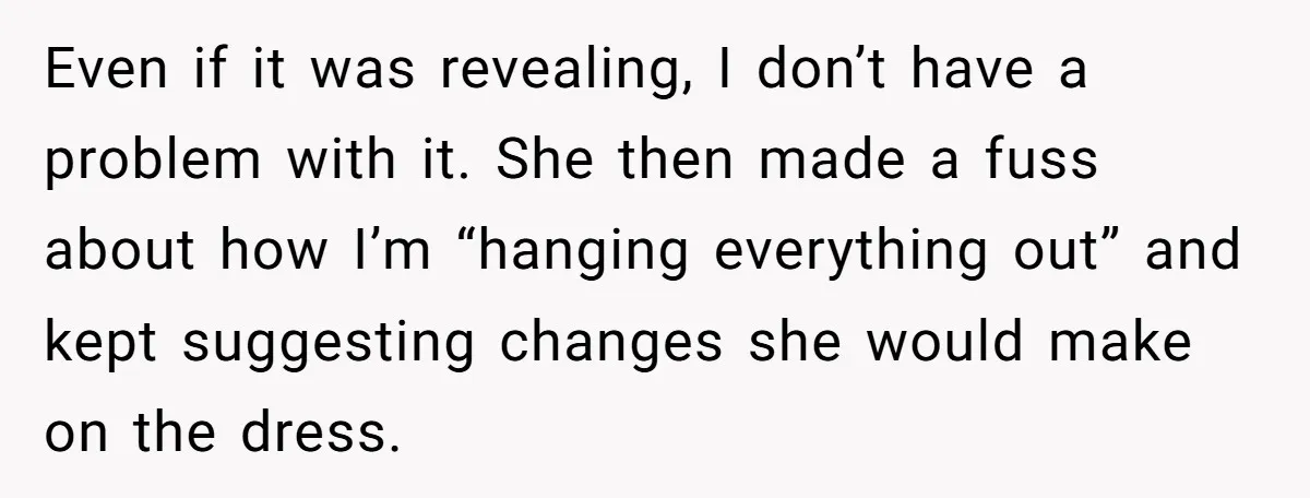 Even if it was revealing, I don’t have a problem with it. She then made a fuss about how I’m “hanging everything out” and kept suggesting changes she would make...