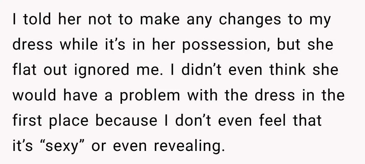 I told her not to make any changes to my dress while it’s in her possession, but she flat out ignored me. I didn’t even think she would have a...