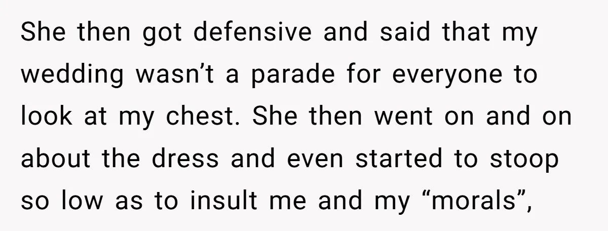 She then got defensive and said that my wedding wasn’t a parade for everyone to look at my chest. She then went on and on about the dress and even...