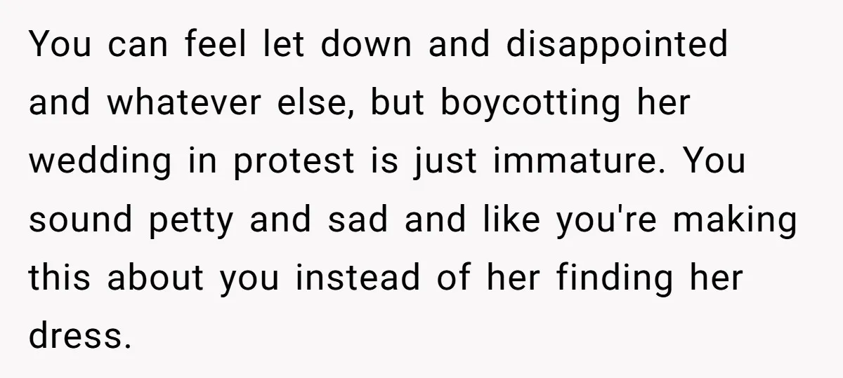 You can feel let down and disappointed and whatever else, but boycotting her wedding in protest is just immature. You sound petty and sad and like you're making this about...