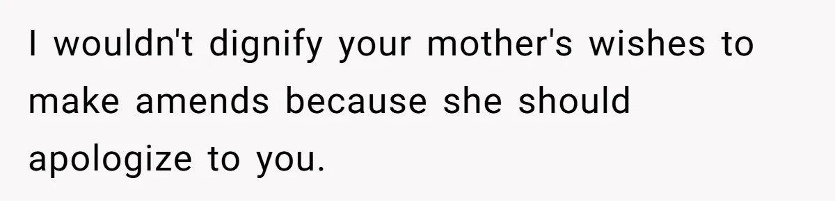 I wouldn't dignify your mother's wishes to make amends because she should apologize to you.