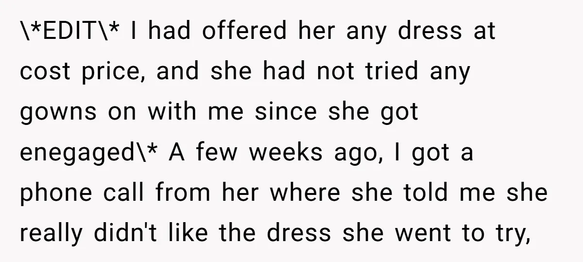 \*EDIT\* I had offered her any dress at cost price, and she had not tried any gowns on with me since she got enegaged\* A few weeks ago, I got...