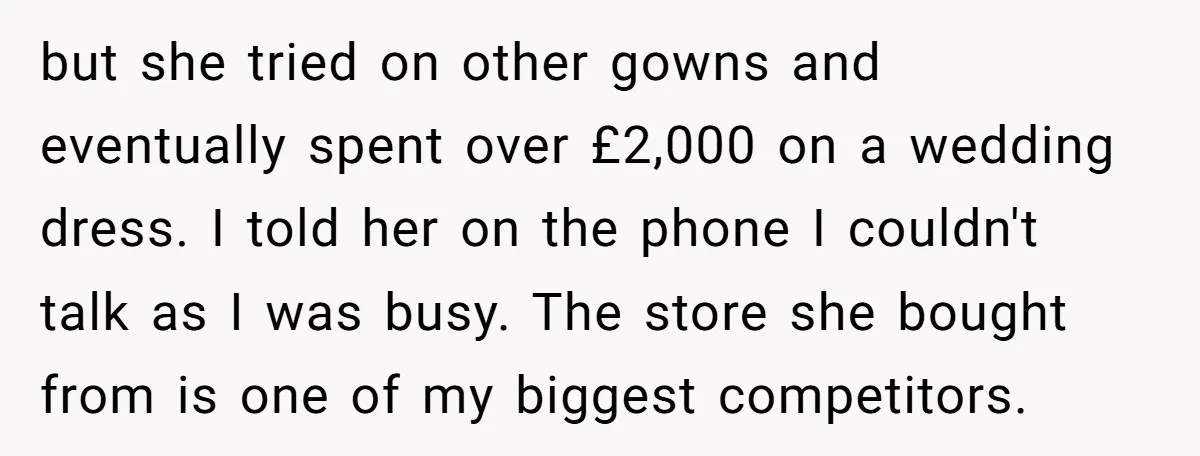 but she tried on other gowns and eventually spent over £2,000 on a wedding dress. I told her on the phone I couldn't talk as I was busy. The store...