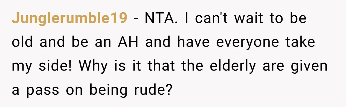 Junglerumble19 − NTA. I can't wait to be old and be an AH and have everyone take my side! Why is it that the elderly are given a pass on...