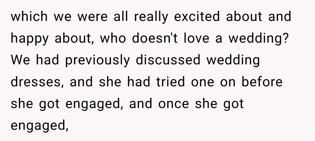 which we were all really excited about and happy about, who doesn't love a wedding? We had previously discussed wedding dresses, and she had tried one on before she got...