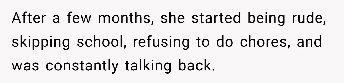 After a few months, she started being rude, skipping school, refusing to do chores, and was constantly talking back.