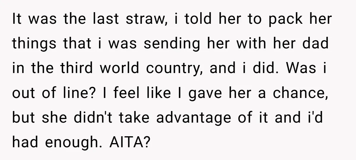 It was the last straw, i told her to pack her things that i was sending her with her dad in the third world country, and i did. Was i...